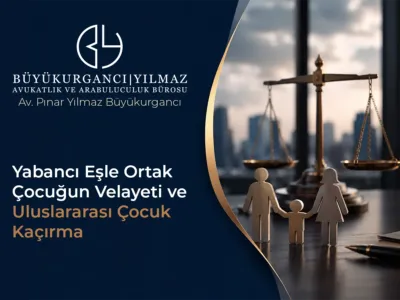 Yabancı Eşle Ortak Çocuğun Velayeti ve Uluslararası Çocuk Kaçırma