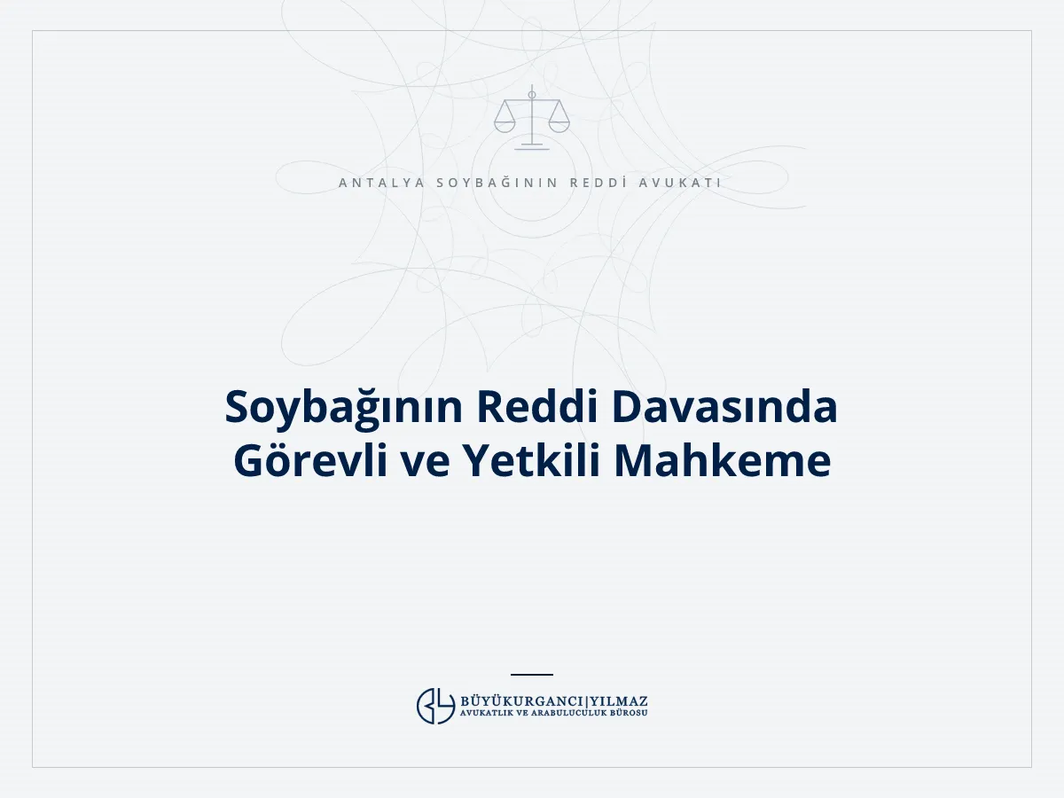 Soybağının Reddi Davasında Görevli ve Yetkili Mahkeme