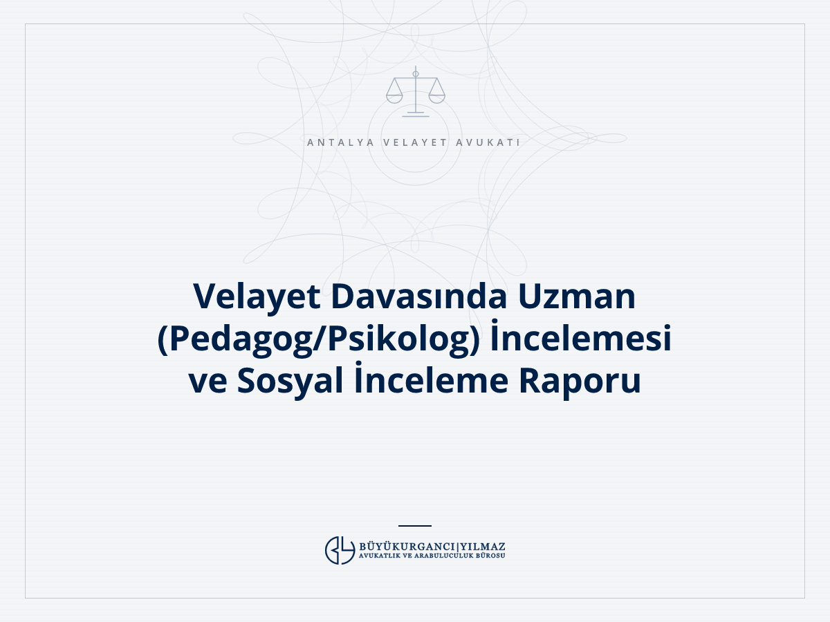 Velayet Davasında Uzman (Pedagog/Psikolog) İncelemesi ve Sosyal İnceleme Raporu