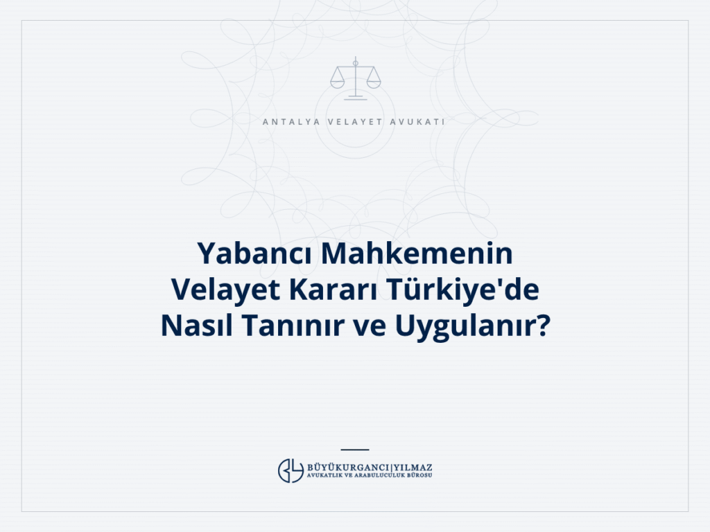 Yabancı Mahkemenin Velayet Kararı Türkiye'de Nasıl Tanınır ve Uygulanır?
