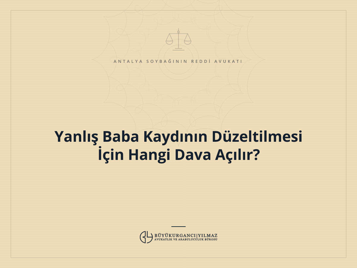 Yanlış Baba Kaydının Düzeltilmesi İçin Hangi Dava Açılır?